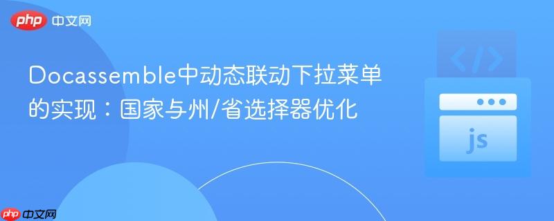 Docassemble中动态联动下拉菜单的实现:国家与州/省选择器优化