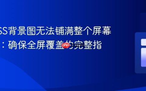 解决CSS背景图无法铺满整个屏幕的问题：确保全屏覆盖的完整指南