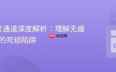 Go语言通道深度解析：理解无缓冲通道的死锁陷阱