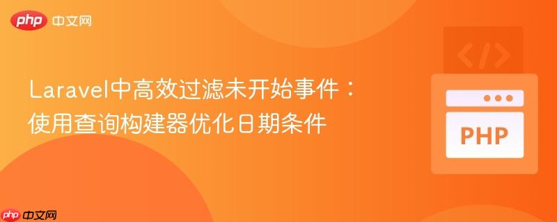 Laravel中高效过滤未开始事件:使用查询构建器优化日期条件