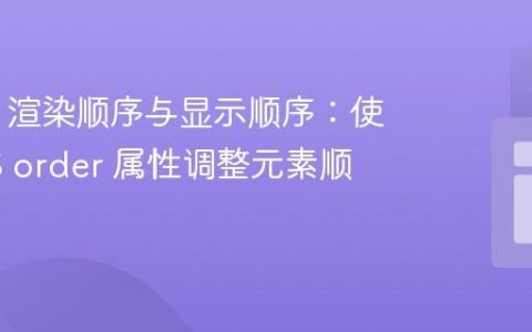 HTML 渲染顺序与显示顺序：使用 CSS order 属性调整元素顺序