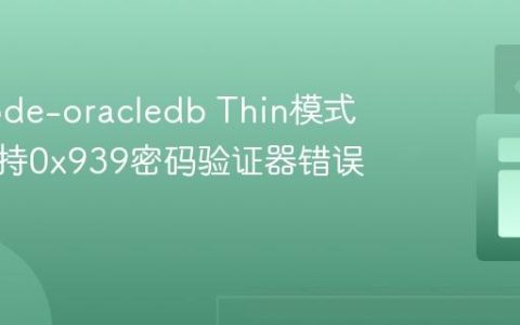 解决node-oracledb Thin模式下不支持0x939密码验证器错误
