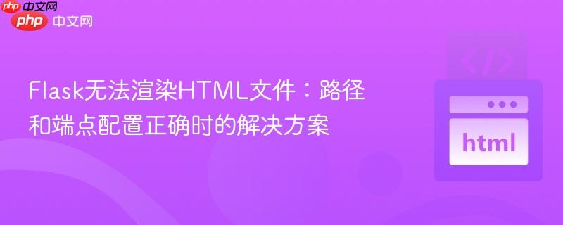 flask无法渲染html文件:路径和端点配置正确时的解决方案