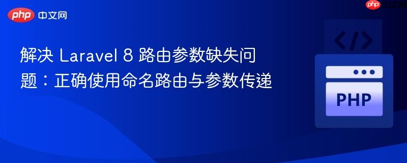 解决 Laravel 8 路由参数缺失问题:正确使用命名路由与参数传递