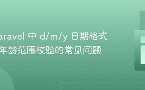 解决 Laravel 中 d/m/y 日期格式验证与年龄范围校验的常见问题