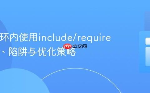 PHP循环内使用include/require：性能、陷阱与优化策略