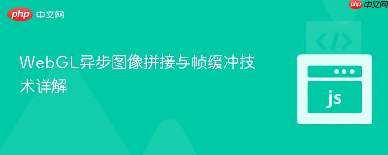 WebGL异步图像拼接与帧缓冲技术详解