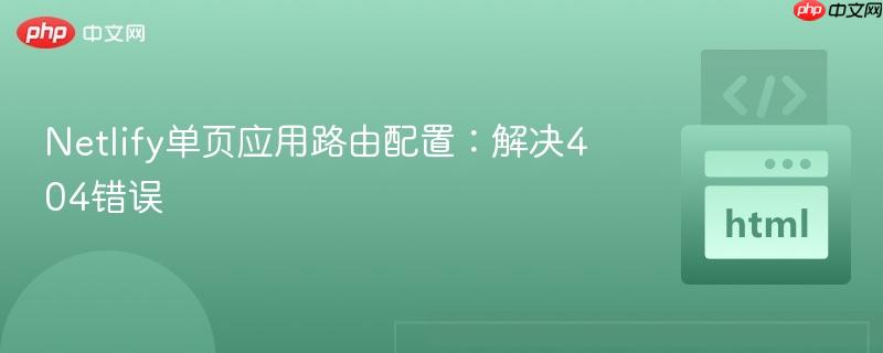 Netlify单页应用路由配置：解决404错误
