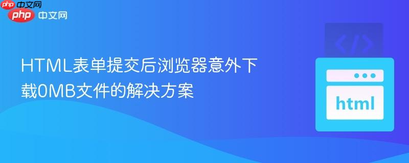 HTML表单提交后浏览器意外下载0MB文件的解决方案