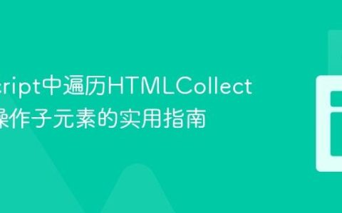 JavaScript中遍历HTMLCollection并操作子元素的实用指南