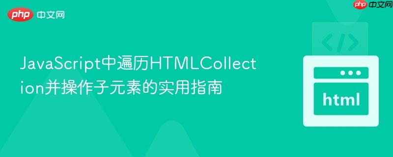 JavaScript中遍历HTMLCollection并操作子元素的实用指南