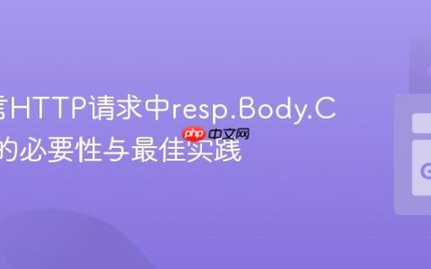 Go语言HTTP请求中resp.Body.Close()的必要性与最佳实践