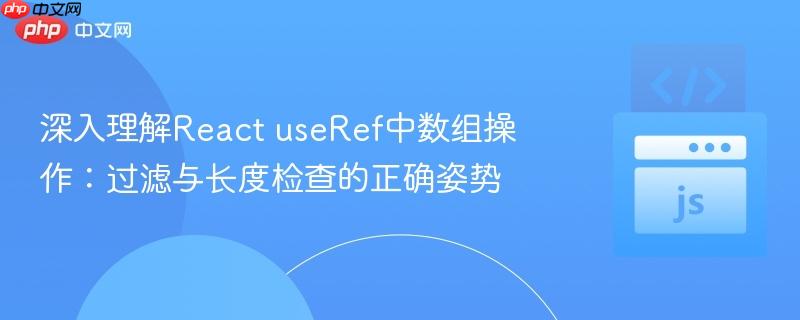 深入理解React useRef中数组操作:过滤与长度检查的正确姿势