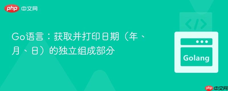 Go语言:获取并打印日期(年、月、日)的独立组成部分