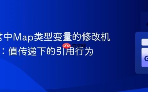 Go语言中Map类型变量的修改机制解析：值传递下的引用行为
