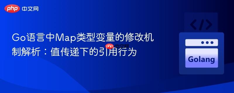 Go语言中Map类型变量的修改机制解析:值传递下的引用行为