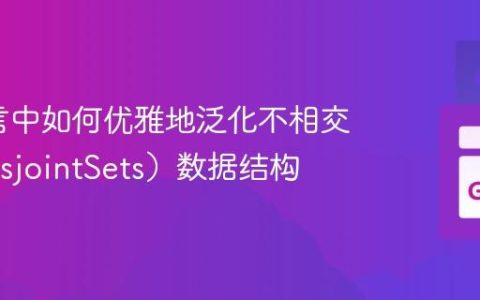 Go语言中如何优雅地泛化不相交集（DisjointSets）数据结构