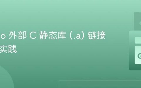 Go Cgo 外部 C 静态库 (.a) 链接策略与实践