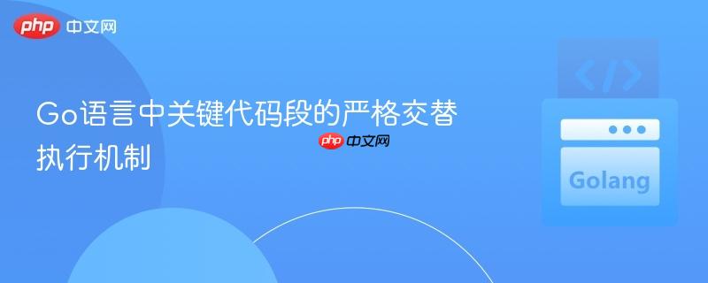 Go语言中关键代码段的严格交替执行机制