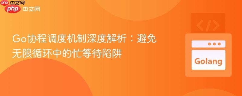 Go协程调度机制深度解析:避免无限循环中的忙等待陷阱