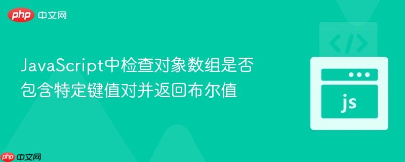 JavaScript中检查对象数组是否包含特定键值对并返回布尔值