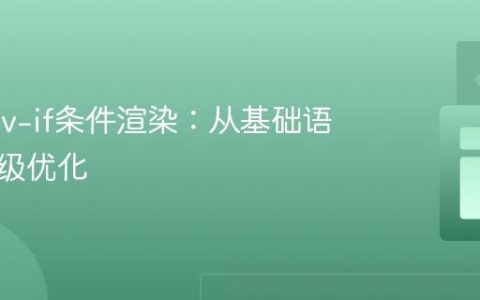 Vue.js v-if条件渲染：从基础语法到高级优化