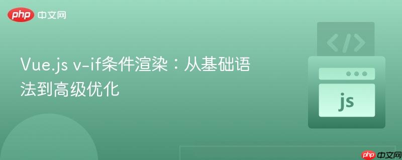 Vue.js v-if条件渲染:从基础语法到高级优化