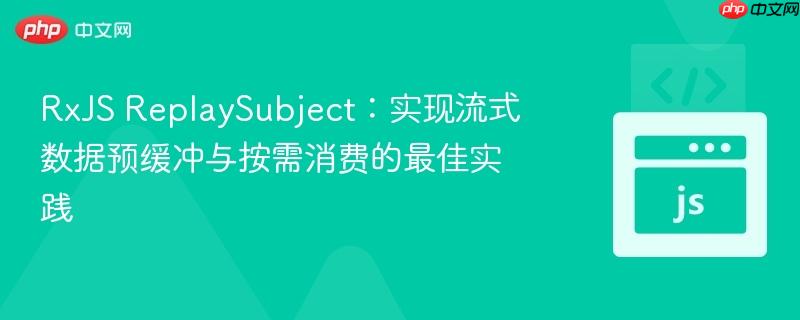 RxJS ReplaySubject:实现流式数据预缓冲与按需消费的最佳实践