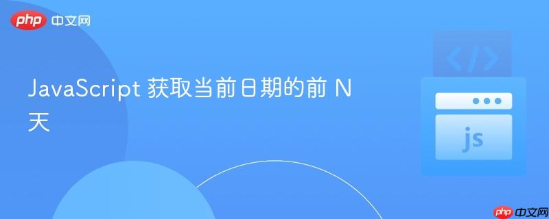 javascript 获取当前日期的前 n 天