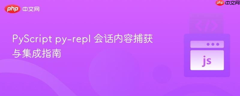 PyScript py-repl 会话内容捕获与集成指南