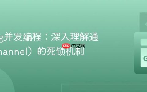 Golang并发编程：深入理解通道（Channel）的死锁机制