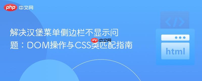 解决汉堡菜单侧边栏不显示问题:DOM操作与CSS类匹配指南