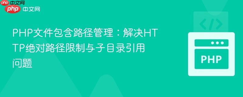 PHP文件包含路径管理:解决HTTP绝对路径限制与子目录引用问题