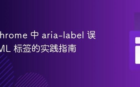 解决 Chrome 中 aria-label 误读 HTML 标签的实践指南