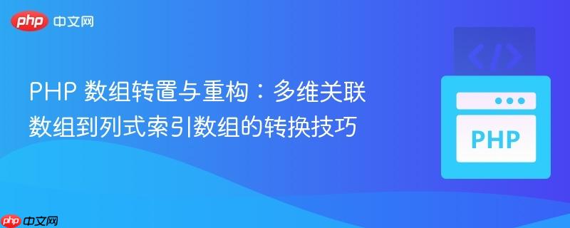 PHP 数组转置与重构:多维关联数组到列式索引数组的转换技巧