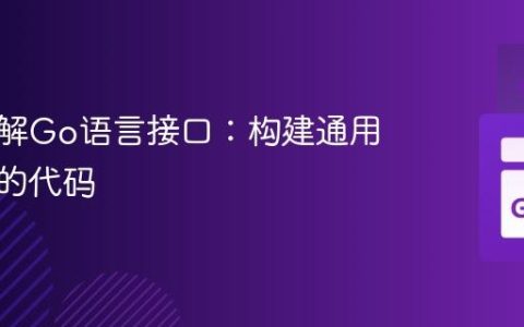 深入理解Go语言接口：构建通用与灵活的代码