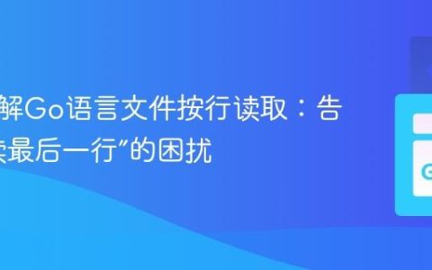深入理解Go语言文件按行读取：告别“只读最后一行”的困扰