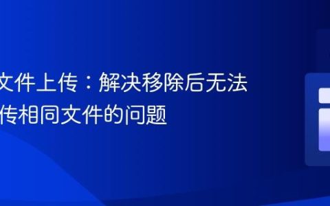 React文件上传：解决移除后无法重复上传相同文件的问题