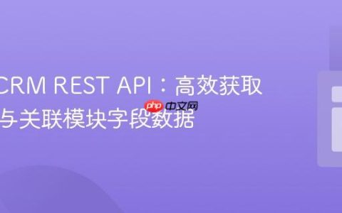 SugarCRM REST API：高效获取主模块与关联模块字段数据