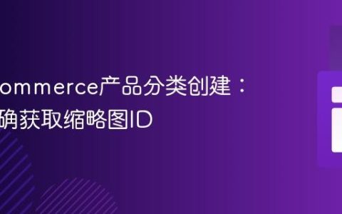 WooCommerce产品分类创建：如何正确获取缩略图ID
