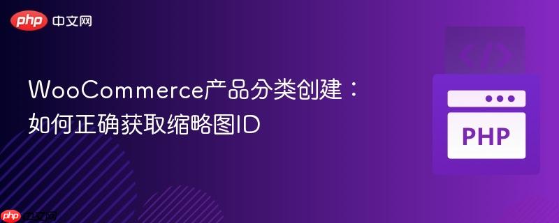 WooCommerce产品分类创建:如何正确获取缩略图ID