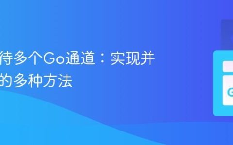 同时等待多个Go通道：实现并发通信的多种方法