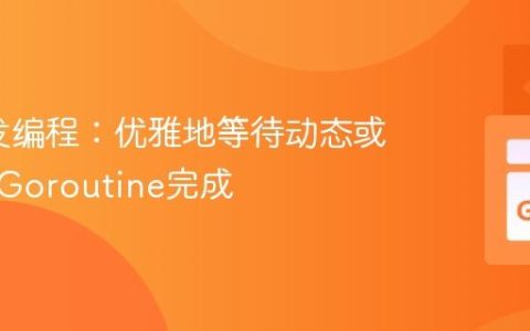 Go并发编程：优雅地等待动态或嵌套的Goroutine完成