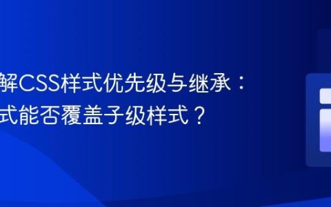 深入理解CSS样式优先级与继承：父级样式能否覆盖子级样式？
