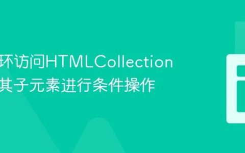 通过循环访问HTMLCollection并获取其子元素进行条件操作