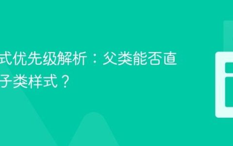 CSS样式优先级解析：父类能否直接覆盖子类样式？