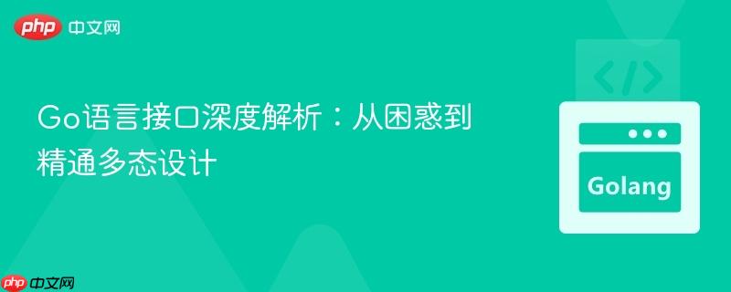 Go语言接口深度解析:从困惑到精通多态设计