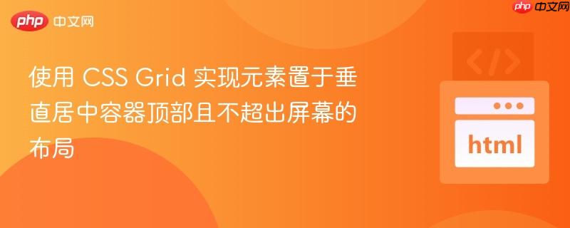 使用 css grid 实现元素置于垂直居中容器顶部且不超出屏幕的布局