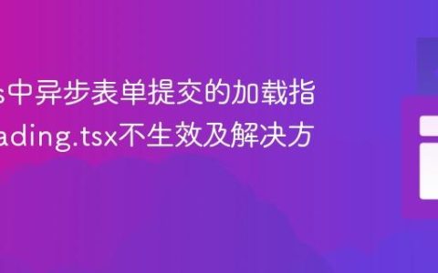 Next.js中异步表单提交的加载指示：loading.tsx不生效及解决方案