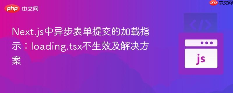 Next.js中异步表单提交的加载指示:loading.tsx不生效及解决方案